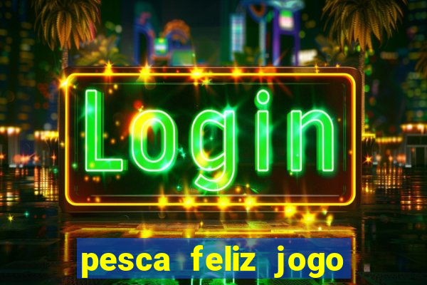 pesca feliz jogo de aposta